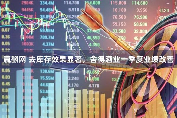 赢翻网 去库存效果显著，舍得酒业一季度业绩改善