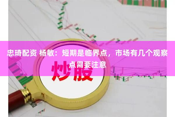 忠琦配资 杨敏:短期是临界点,市场有几个观察点需要注意
