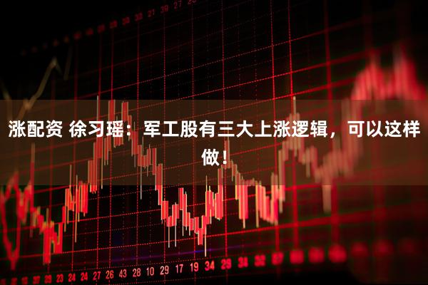 涨配资 徐习瑶：军工股有三大上涨逻辑，可以这样做！