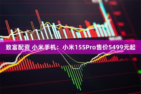 致富配资 小米手机：小米15SPro售价5499元起