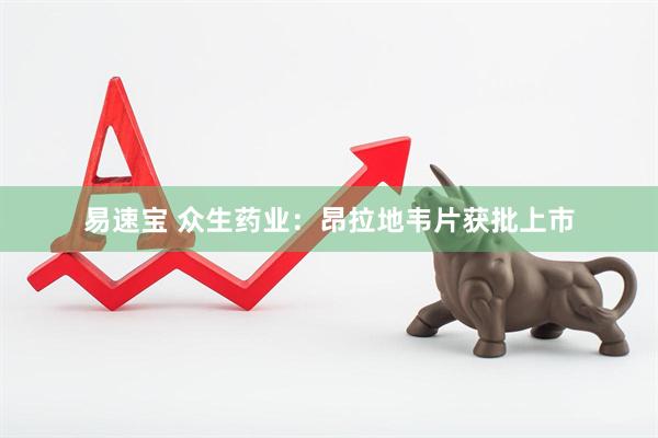 易速宝 众生药业：昂拉地韦片获批上市