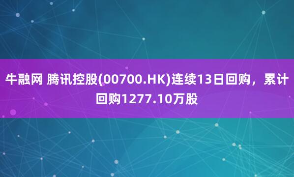 牛融网 腾讯控股(00700.HK)连续13日回购，累计回购1277.10万股