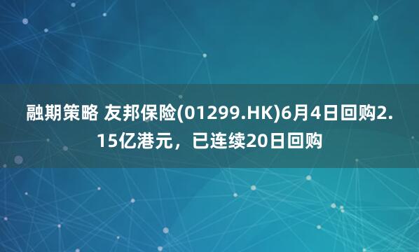 融期策略 友邦保险(01299.HK)6月4日回购2.15亿港元，已连续20日回购