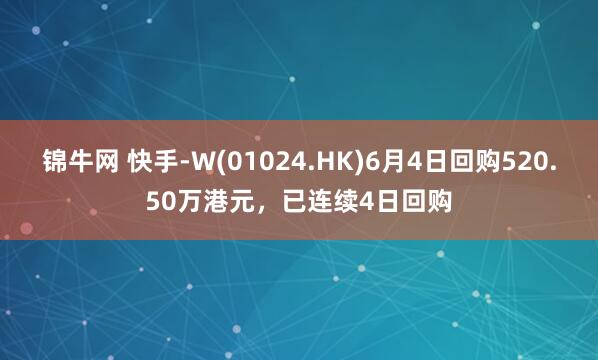 锦牛网 快手-W(01024.HK)6月4日回购520.50万港元，已连续4日回购