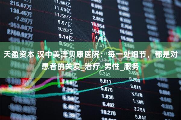 天盈资本 汉中美泽贝康医院：每一处细节，都是对患者的关爱_治疗_男性_服务