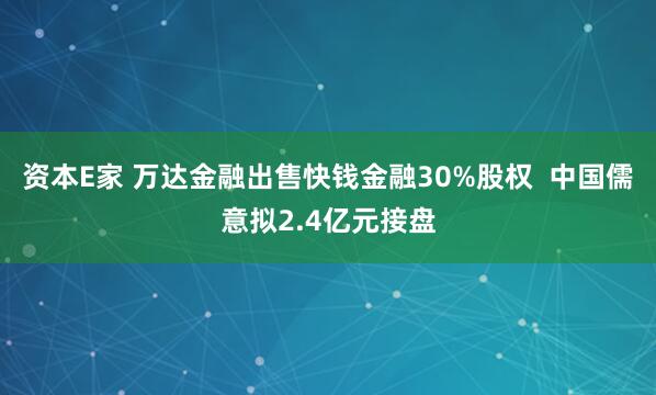 资本E家 万达金融出售快钱金融30%股权  中国儒意拟2.4亿元接盘