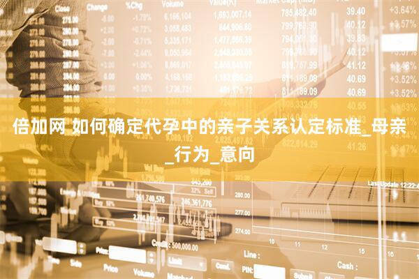 倍加网 如何确定代孕中的亲子关系认定标准_母亲_行为_意向