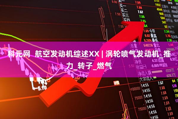 科元网  航空发动机综述XX | 涡轮喷气发动机_推力_转子_燃气