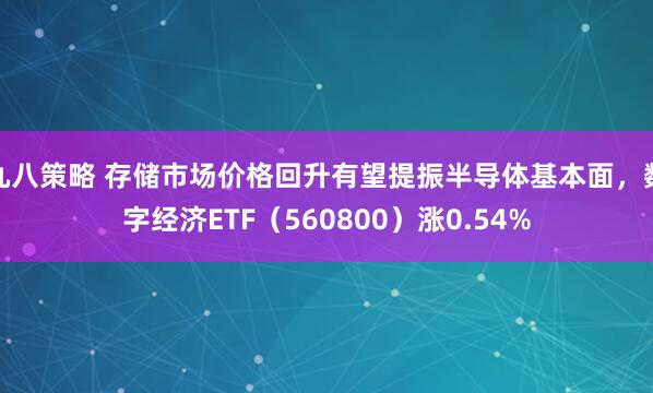 九八策略 存储市场价格回升有望提振半导体基本面，数字经济ETF（560800）涨0.54%