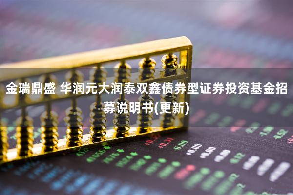 金瑞鼎盛 华润元大润泰双鑫债券型证券投资基金招募说明书(更新)