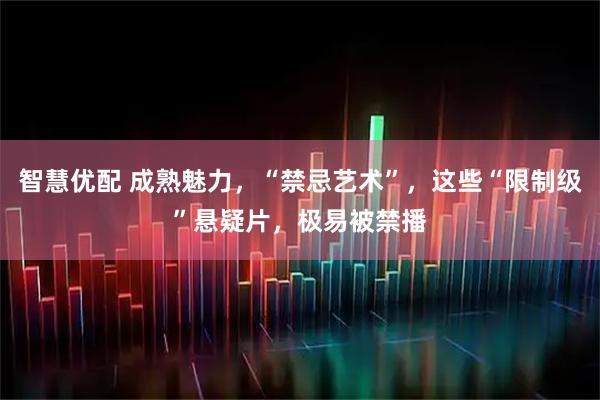 智慧优配 成熟魅力，“禁忌艺术”，这些“限制级”悬疑片，极易被禁播