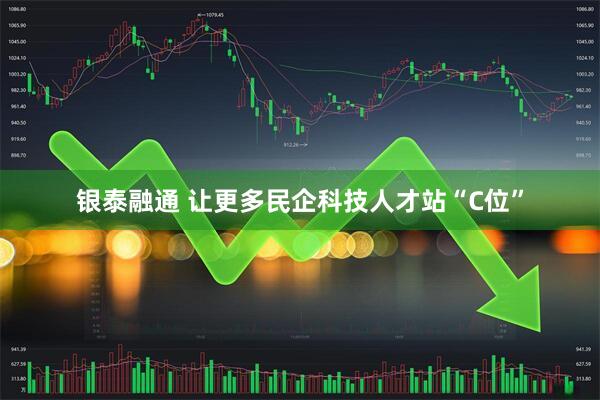 银泰融通 让更多民企科技人才站“C位”