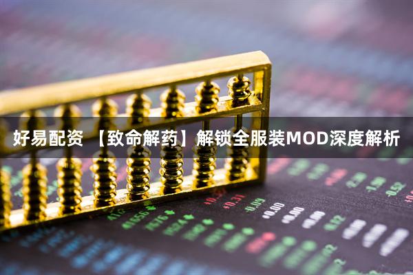 好易配资 【致命解药】解锁全服装MOD深度解析