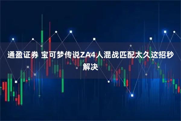 通盈证券 宝可梦传说ZA4人混战匹配太久这招秒解决