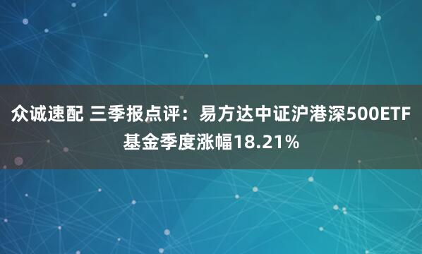 众诚速配 三季报点评：易方达中证沪港深500ETF基金季度涨幅18.21%