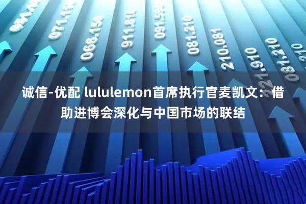 诚信-优配 lululemon首席执行官麦凯文：借助进博会深化与中国市场的联结