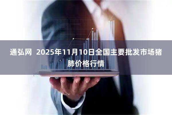 通弘网  2025年11月10日全国主要批发市场猪肺价格行情