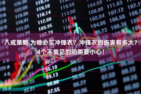 八戒策略 为啥必买冲锋衣？冲锋衣的伤害有多大？4个不常见的陷阱要小心！