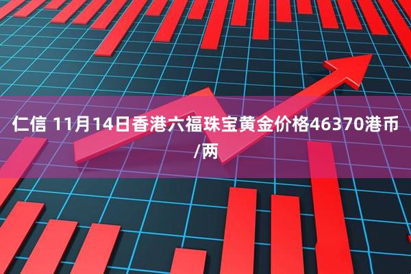 仁信 11月14日香港六福珠宝黄金价格46370港币/两