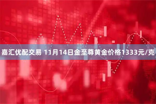 嘉汇优配交易 11月14日金至尊黄金价格1333元/克