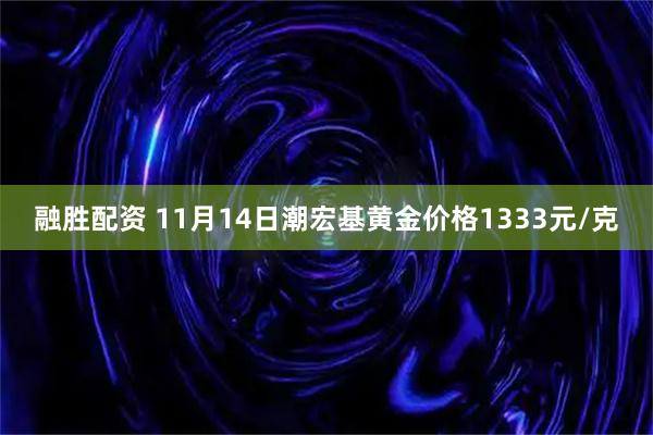 融胜配资 11月14日潮宏基黄金价格1333元/克