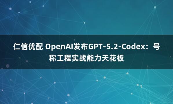 仁信优配 OpenAI发布GPT-5.2-Codex:号称工程实战能力天花板