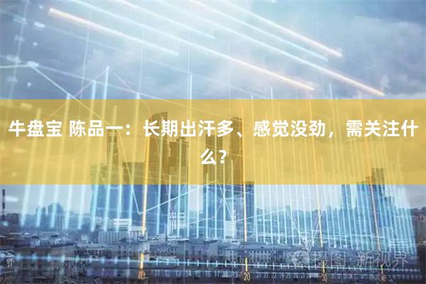 牛盘宝 陈品一：长期出汗多、感觉没劲，需关注什么？