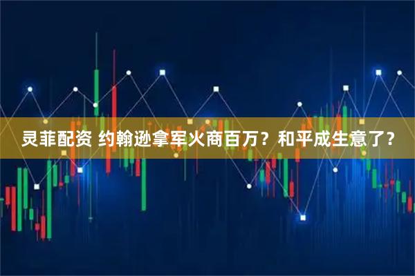 灵菲配资 约翰逊拿军火商百万？和平成生意了？