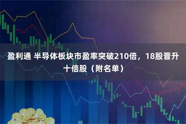 盈利通 半导体板块市盈率突破210倍，18股晋升十倍股（附名单）