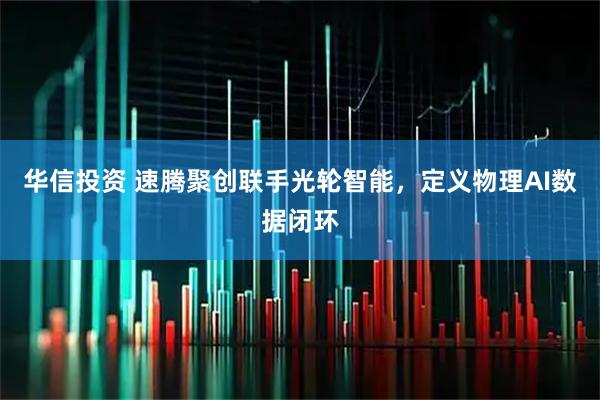 华信投资 速腾聚创联手光轮智能，定义物理AI数据闭环